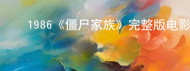 白玉东的动漫综艺大全,1986《僵尸家族》完整版电影/在线观看/百度云-美剧天堂